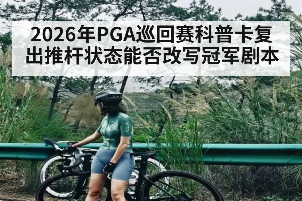 2026年PGA巡回赛科普卡复出推杆状态能否改写冠军剧本 | CBA